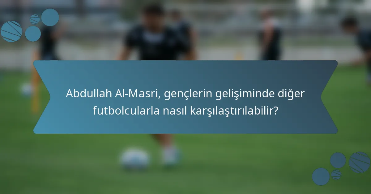 Abdullah Al-Masri, gençlerin gelişiminde diğer futbolcularla nasıl karşılaştırılabilir?
