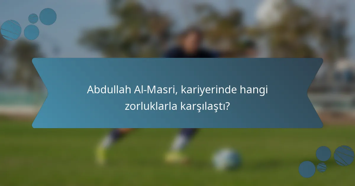 Abdullah Al-Masri, kariyerinde hangi zorluklarla karşılaştı?