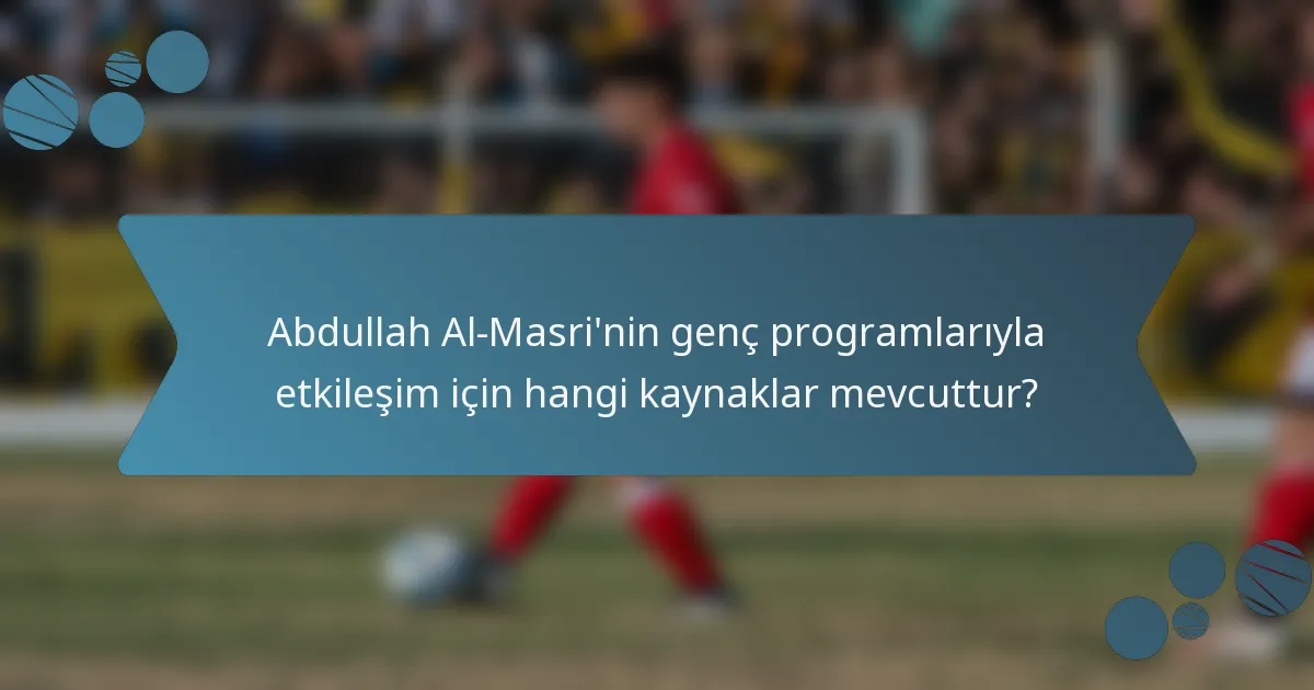 Abdullah Al-Masri'nin genç programlarıyla etkileşim için hangi kaynaklar mevcuttur?
