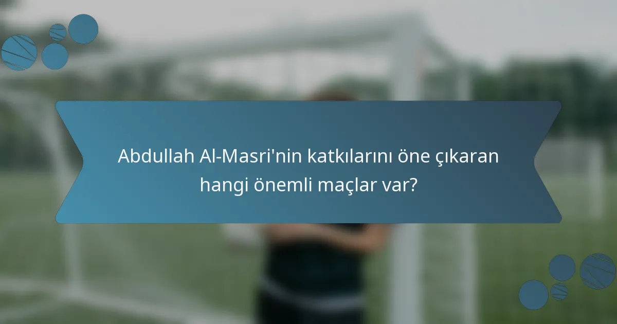 Abdullah Al-Masri'nin katkılarını öne çıkaran hangi önemli maçlar var?