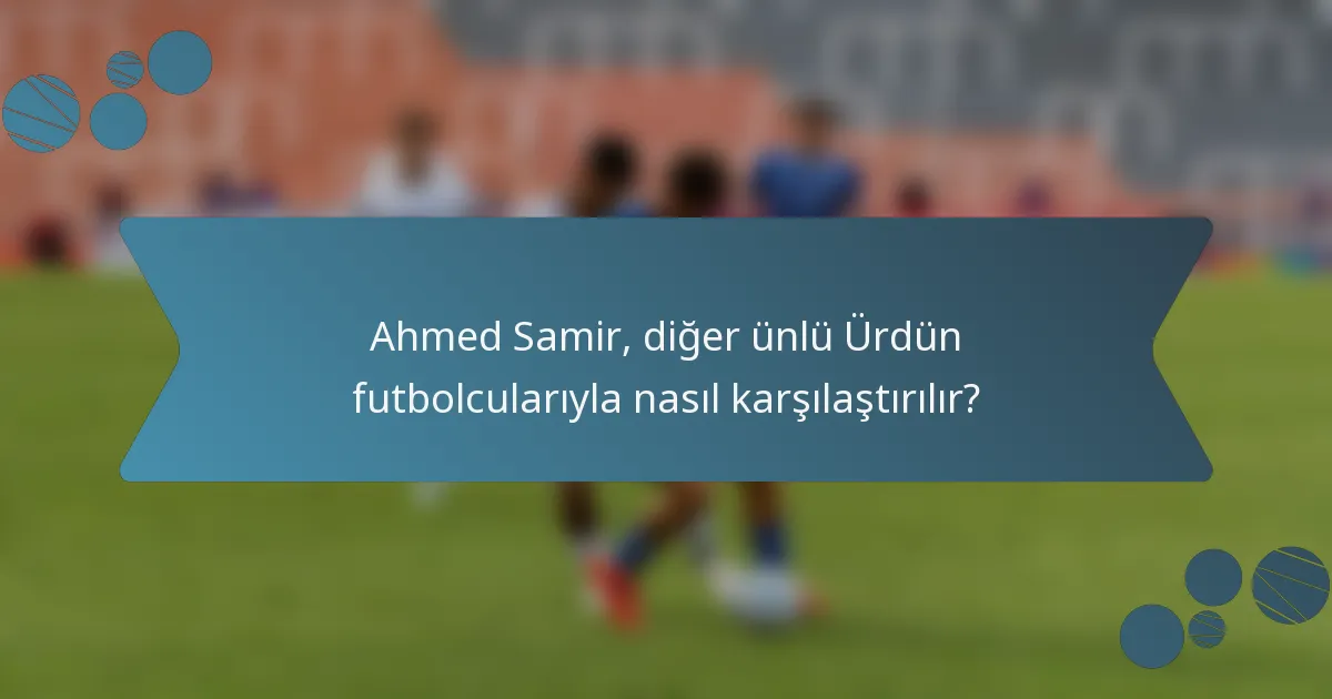 Ahmed Samir, diğer ünlü Ürdün futbolcularıyla nasıl karşılaştırılır?