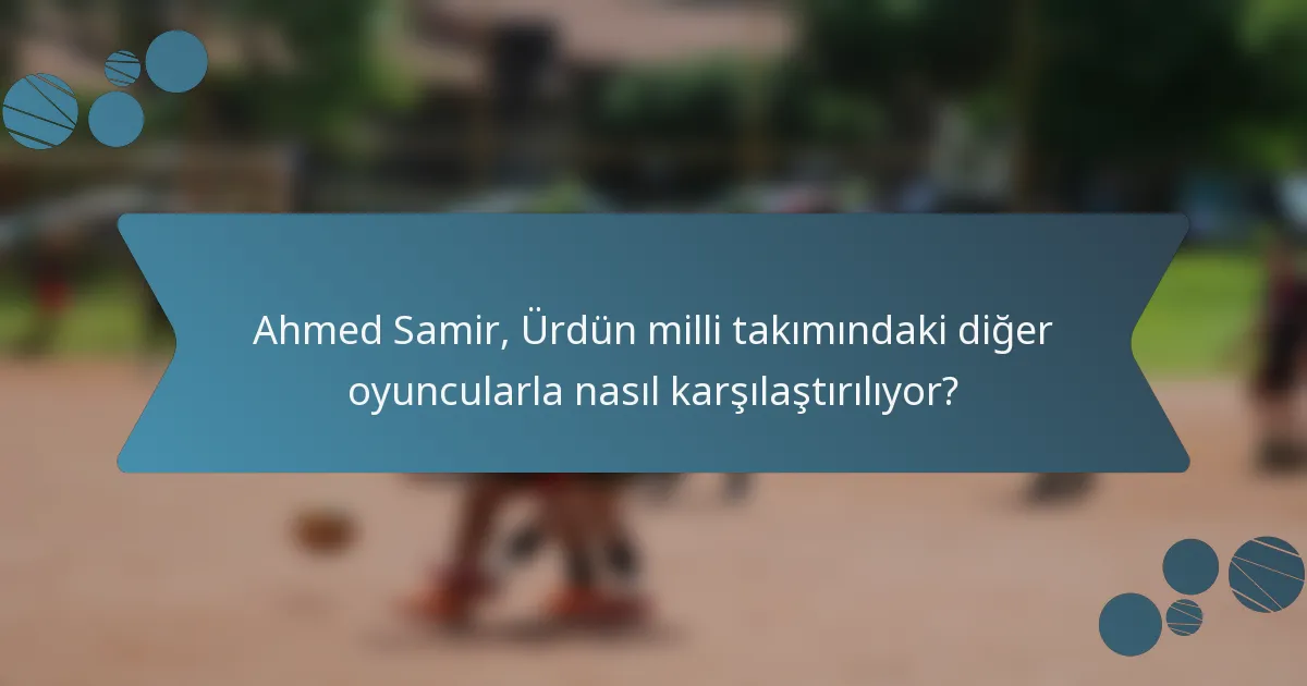 Ahmed Samir, Ürdün milli takımındaki diğer oyuncularla nasıl karşılaştırılıyor?