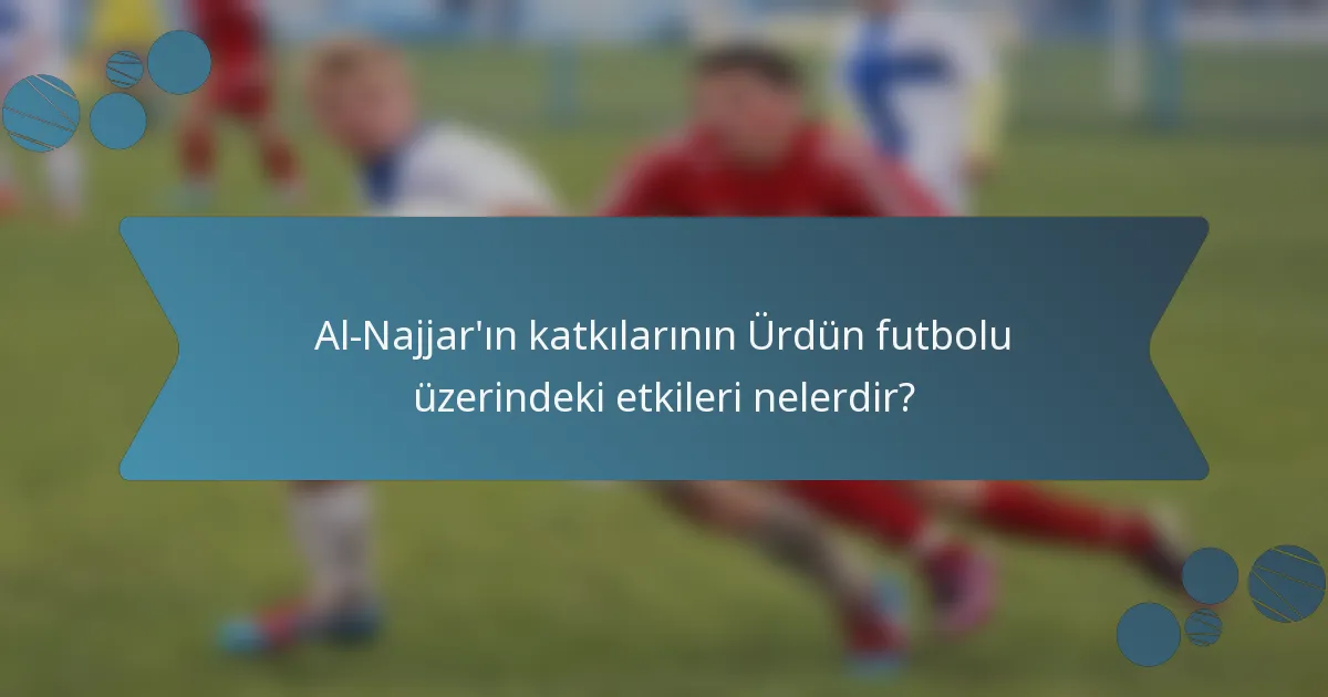 Al-Najjar'ın katkılarının Ürdün futbolu üzerindeki etkileri nelerdir?