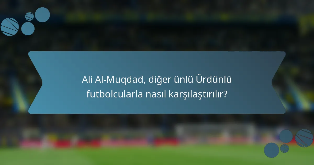 Ali Al-Muqdad, diğer ünlü Ürdünlü futbolcularla nasıl karşılaştırılır?