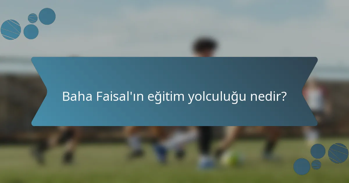 Baha Faisal'ın eğitim yolculuğu nedir?