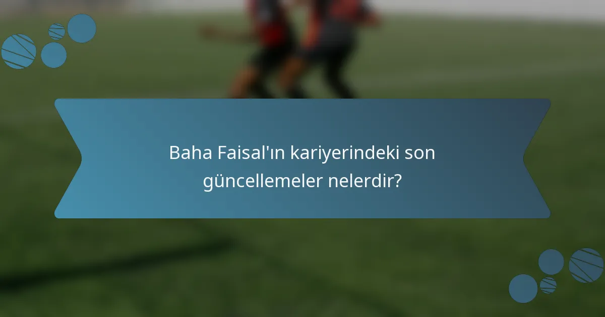 Baha Faisal'ın kariyerindeki son güncellemeler nelerdir?