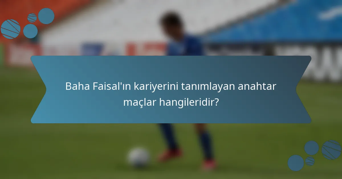 Baha Faisal'ın kariyerini tanımlayan anahtar maçlar hangileridir?