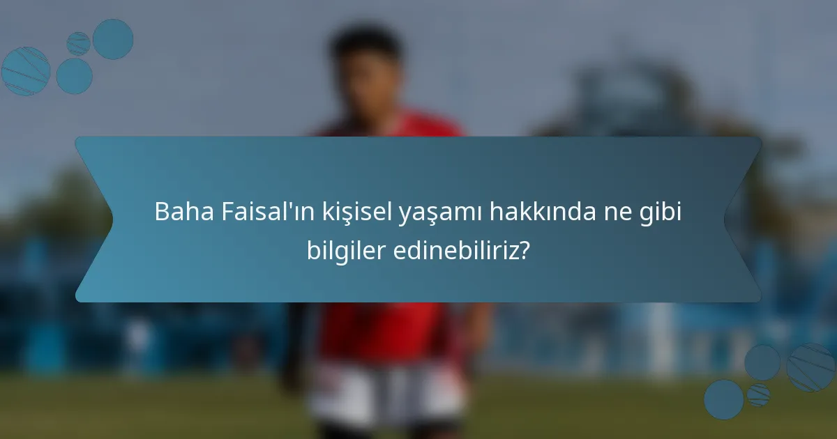 Baha Faisal'ın kişisel yaşamı hakkında ne gibi bilgiler edinebiliriz?