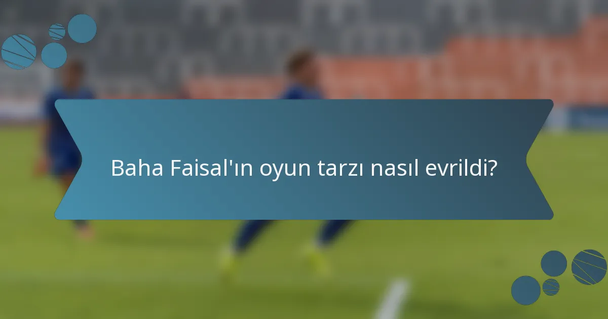 Baha Faisal'ın oyun tarzı nasıl evrildi?