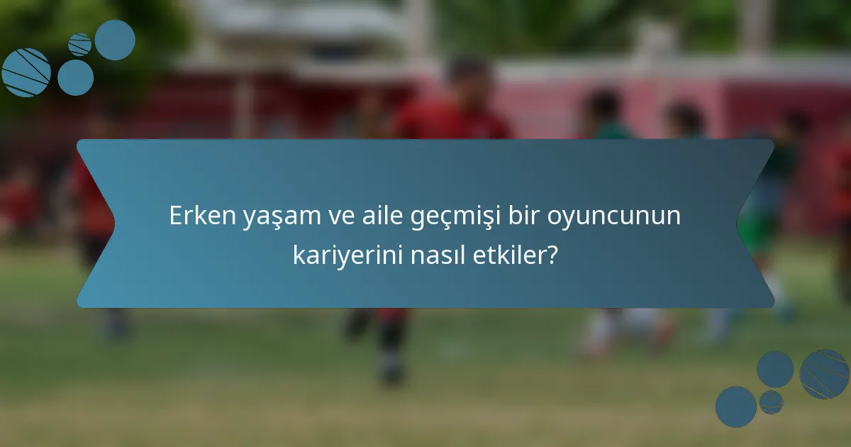 Erken yaşam ve aile geçmişi bir oyuncunun kariyerini nasıl etkiler?