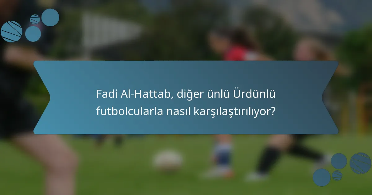 Fadi Al-Hattab, diğer ünlü Ürdünlü futbolcularla nasıl karşılaştırılıyor?