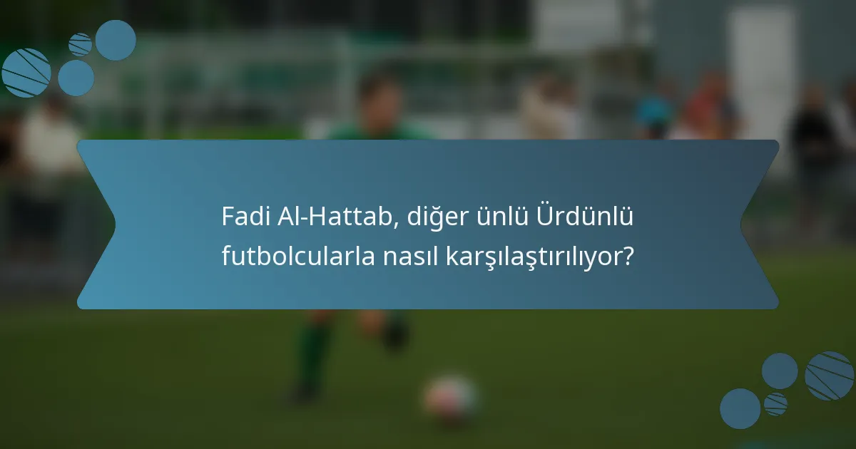 Fadi Al-Hattab, diğer ünlü Ürdünlü futbolcularla nasıl karşılaştırılıyor?