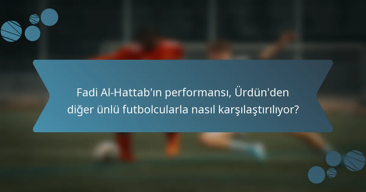 Fadi Al-Hattab'ın performansı, Ürdün'den diğer ünlü futbolcularla nasıl karşılaştırılıyor?