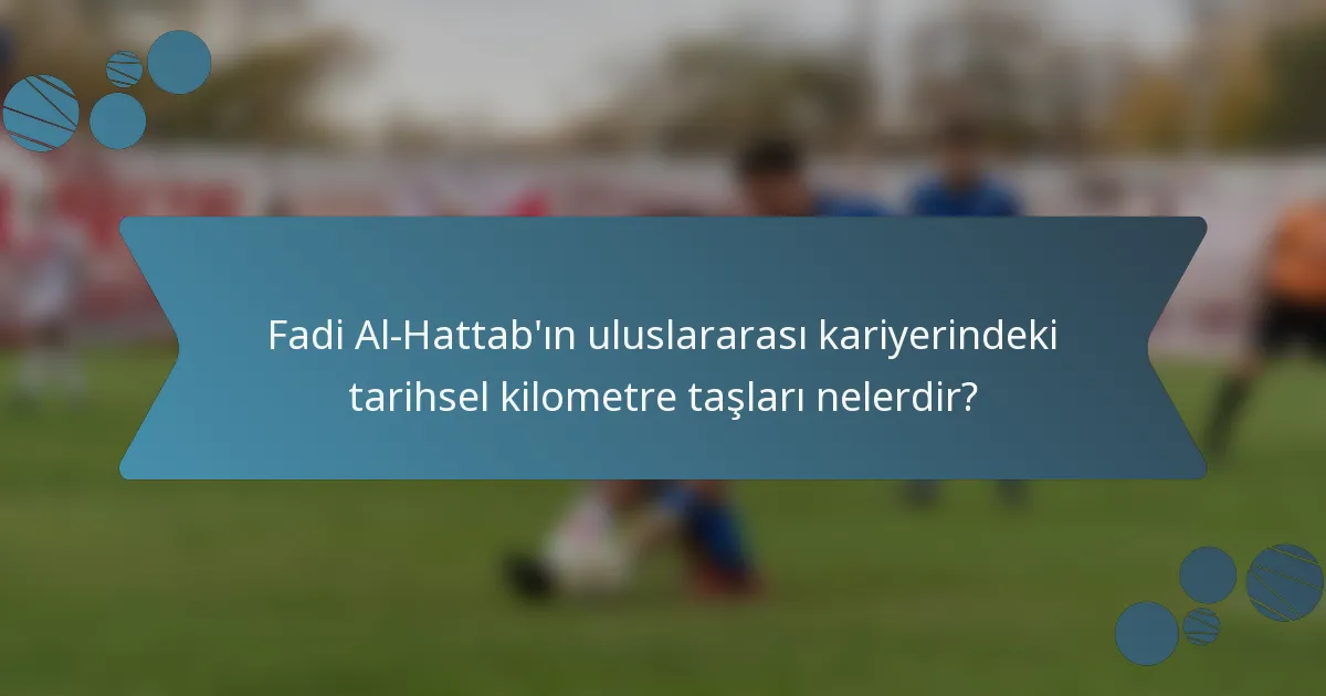 Fadi Al-Hattab'ın uluslararası kariyerindeki tarihsel kilometre taşları nelerdir?