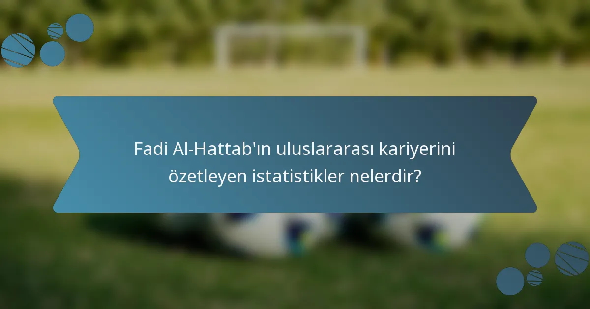 Fadi Al-Hattab'ın uluslararası kariyerini özetleyen istatistikler nelerdir?