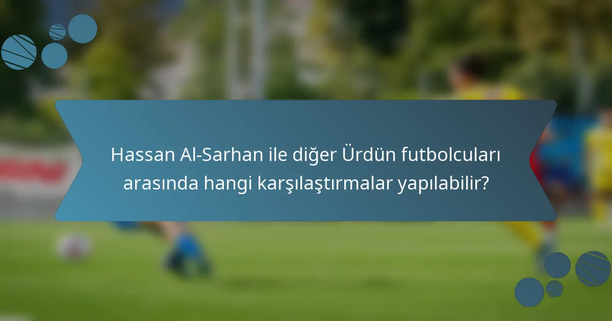 Hassan Al-Sarhan ile diğer Ürdün futbolcuları arasında hangi karşılaştırmalar yapılabilir?