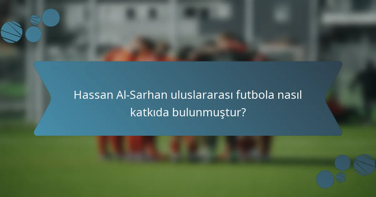 Hassan Al-Sarhan uluslararası futbola nasıl katkıda bulunmuştur?