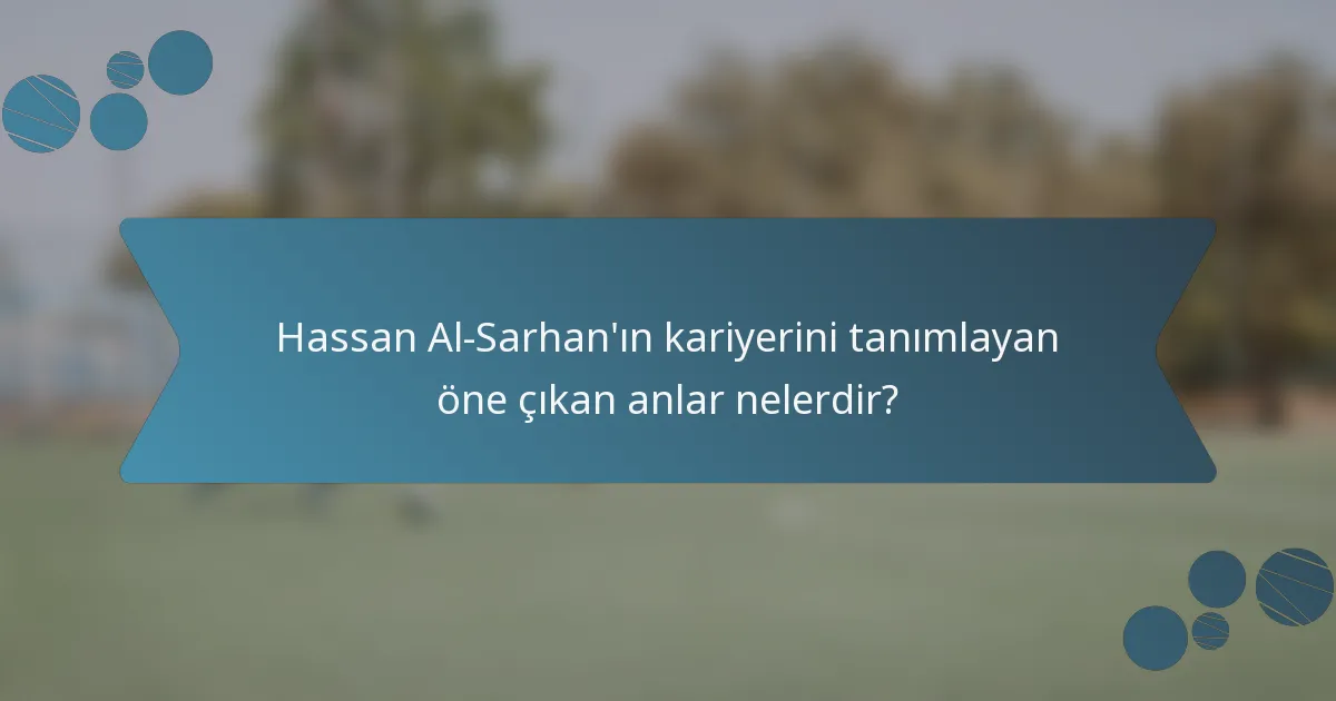 Hassan Al-Sarhan'ın kariyerini tanımlayan öne çıkan anlar nelerdir?