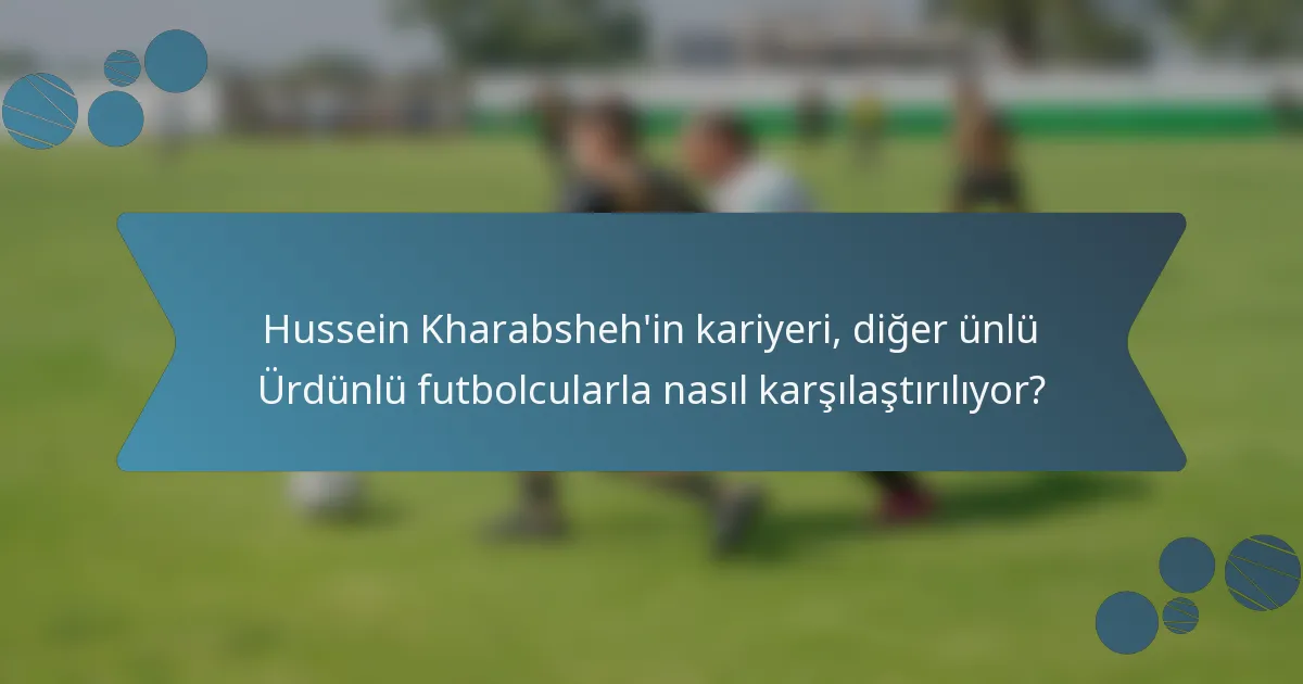 Hussein Kharabsheh'in kariyeri, diğer ünlü Ürdünlü futbolcularla nasıl karşılaştırılıyor?