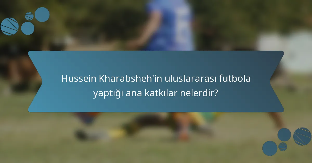 Hussein Kharabsheh'in uluslararası futbola yaptığı ana katkılar nelerdir?