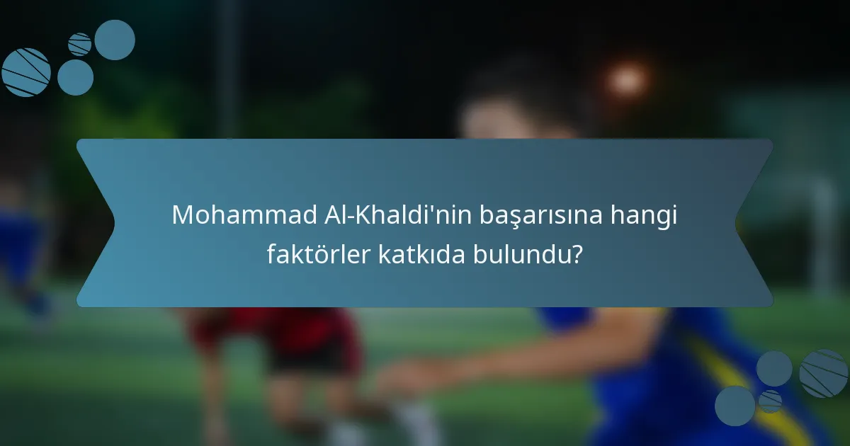 Mohammad Al-Khaldi'nin başarısına hangi faktörler katkıda bulundu?