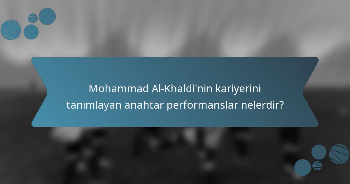 Mohammad Al-Khaldi'nin kariyerini tanımlayan anahtar performanslar nelerdir?