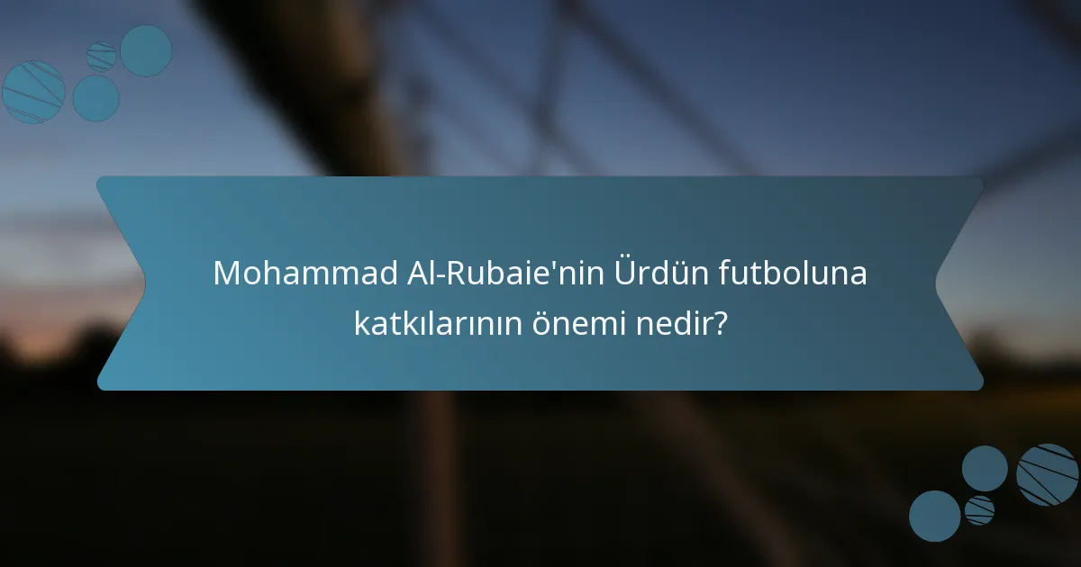 Mohammad Al-Rubaie'nin Ürdün futboluna katkılarının önemi nedir?