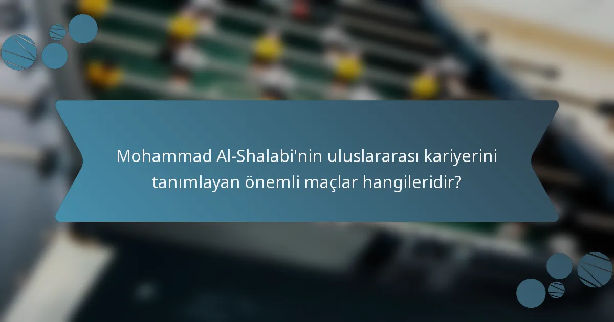 Mohammad Al-Shalabi'nin uluslararası kariyerini tanımlayan önemli maçlar hangileridir?