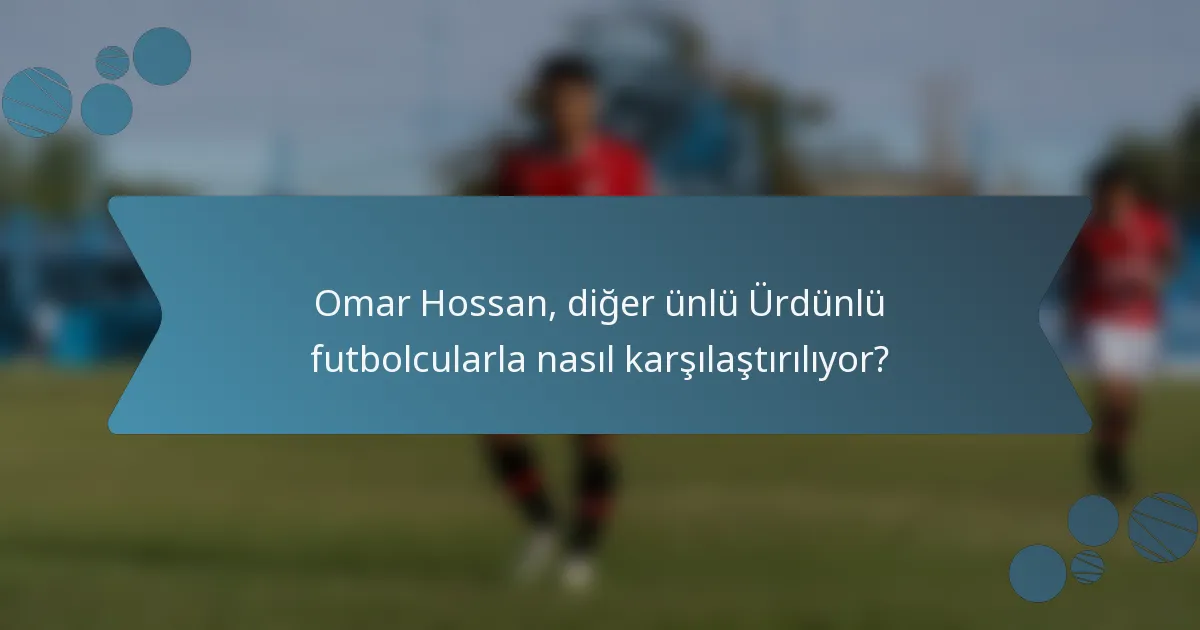 Omar Hossan, diğer ünlü Ürdünlü futbolcularla nasıl karşılaştırılıyor?