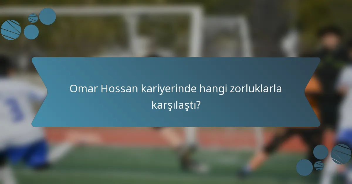 Omar Hossan kariyerinde hangi zorluklarla karşılaştı?