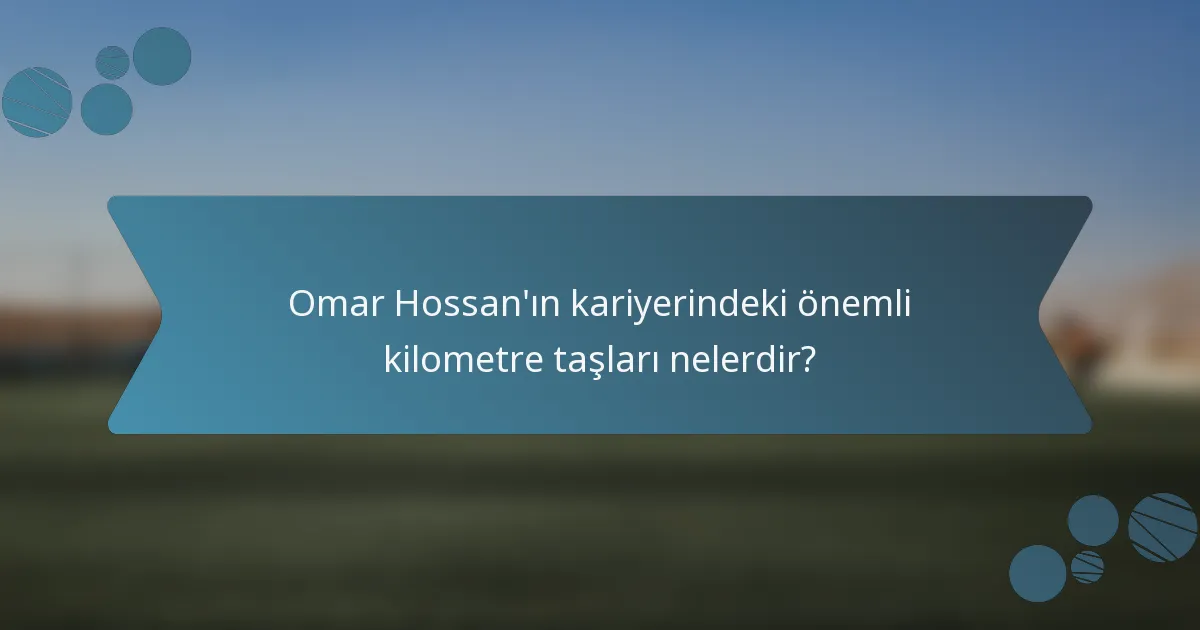 Omar Hossan'ın kariyerindeki önemli kilometre taşları nelerdir?