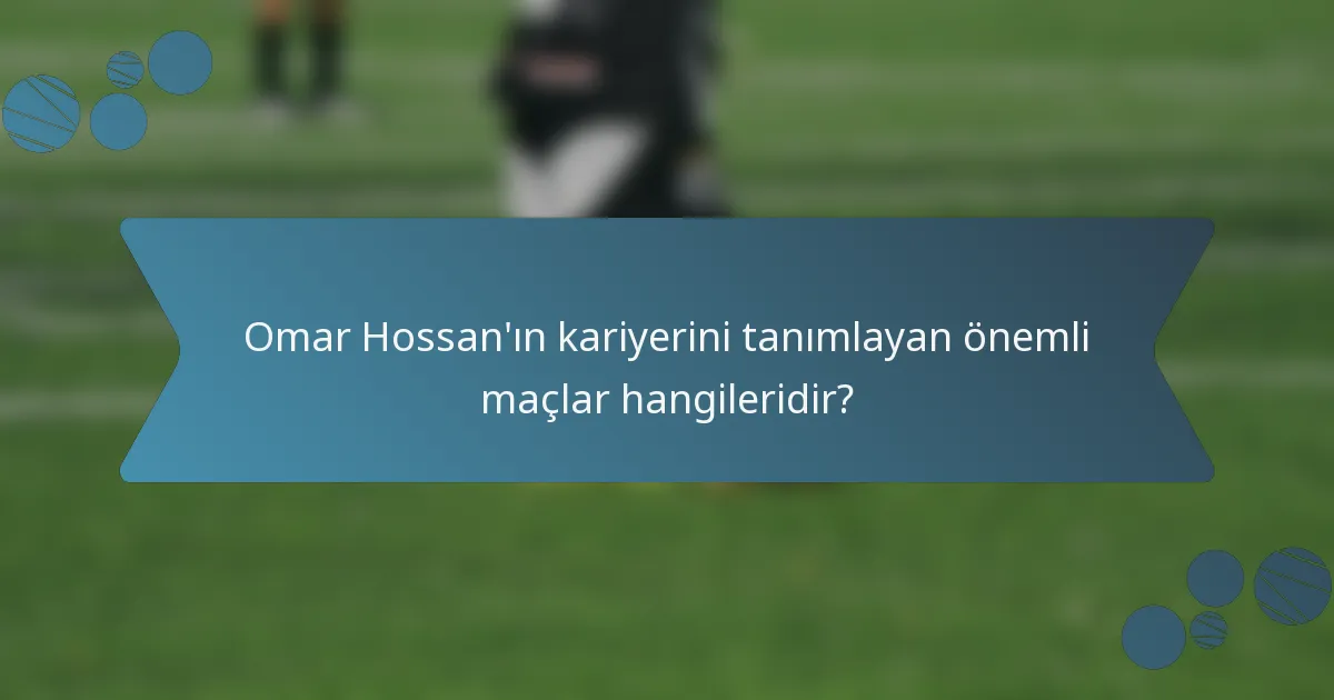 Omar Hossan'ın kariyerini tanımlayan önemli maçlar hangileridir?