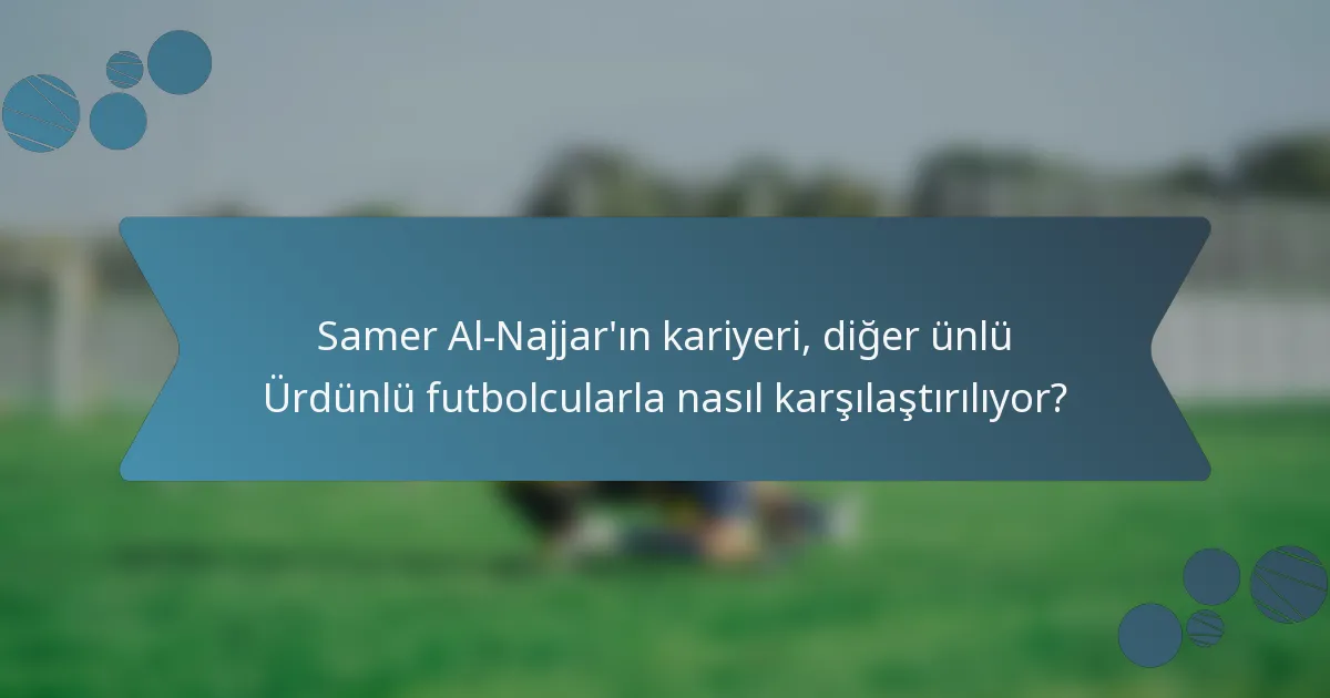 Samer Al-Najjar'ın kariyeri, diğer ünlü Ürdünlü futbolcularla nasıl karşılaştırılıyor?