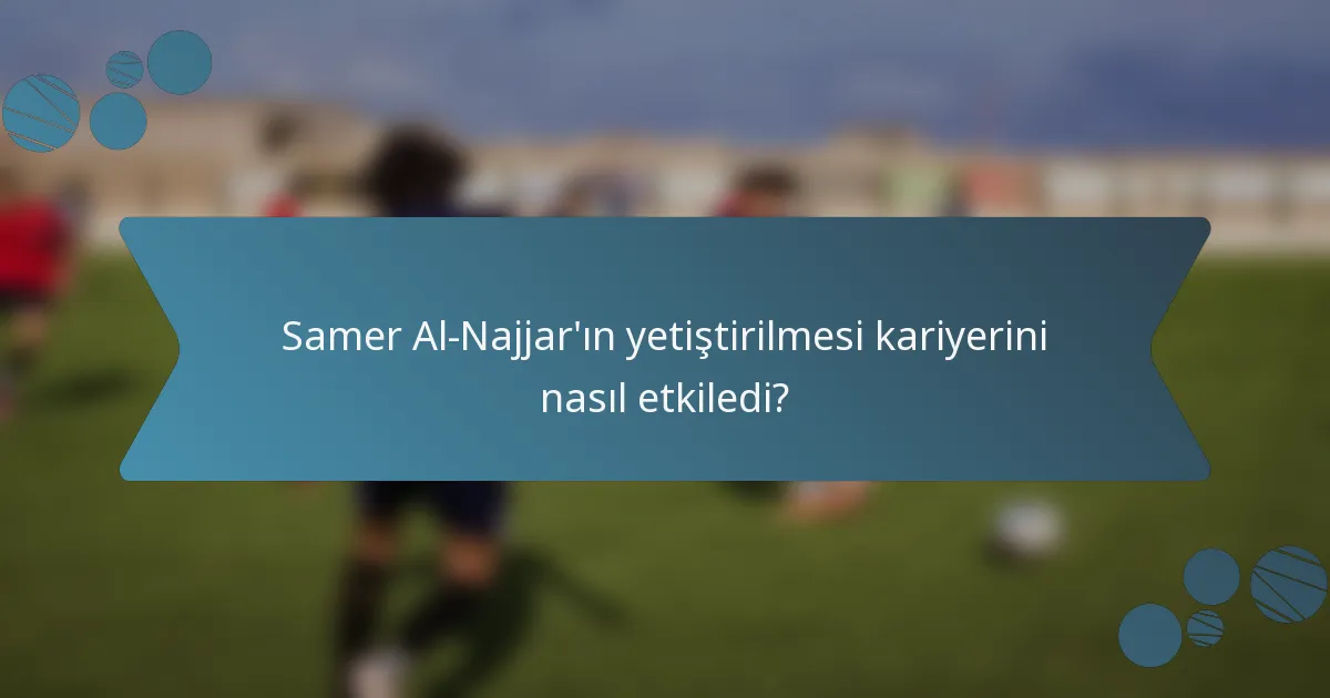 Samer Al-Najjar'ın yetiştirilmesi kariyerini nasıl etkiledi?