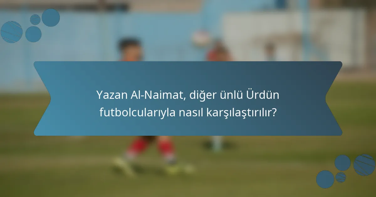 Yazan Al-Naimat, diğer ünlü Ürdün futbolcularıyla nasıl karşılaştırılır?