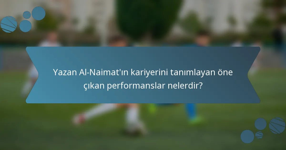Yazan Al-Naimat'ın kariyerini tanımlayan öne çıkan performanslar nelerdir?