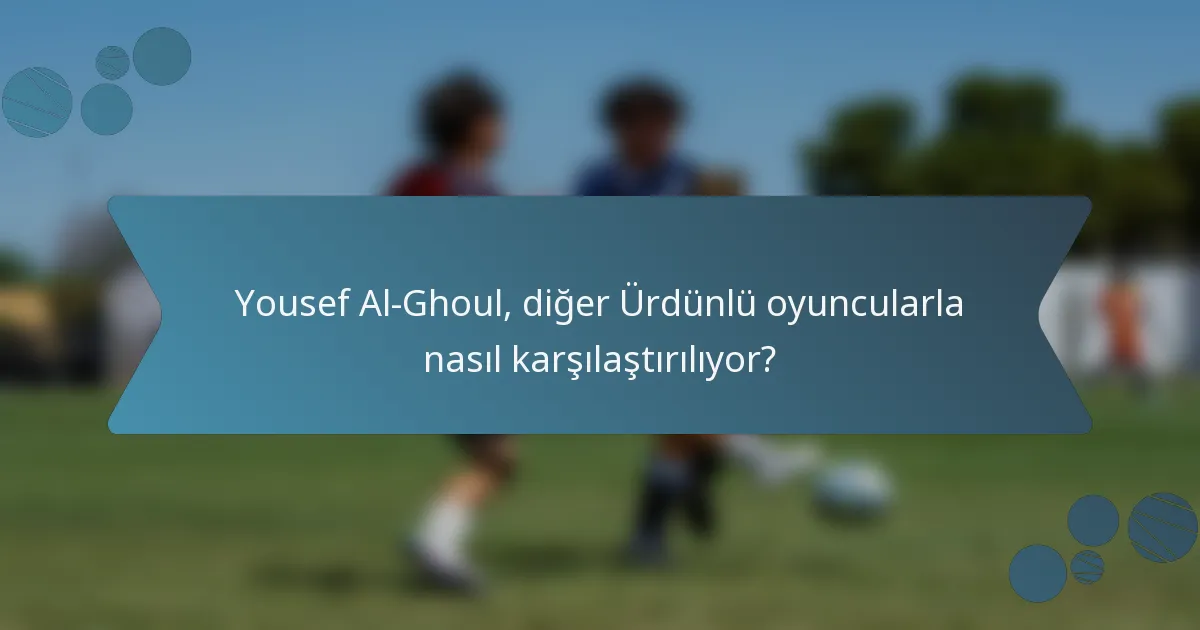 Yousef Al-Ghoul, diğer Ürdünlü oyuncularla nasıl karşılaştırılıyor?