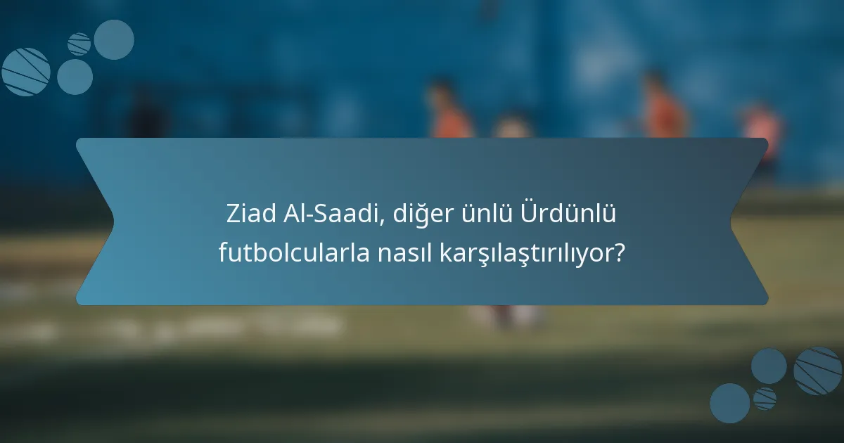 Ziad Al-Saadi, diğer ünlü Ürdünlü futbolcularla nasıl karşılaştırılıyor?