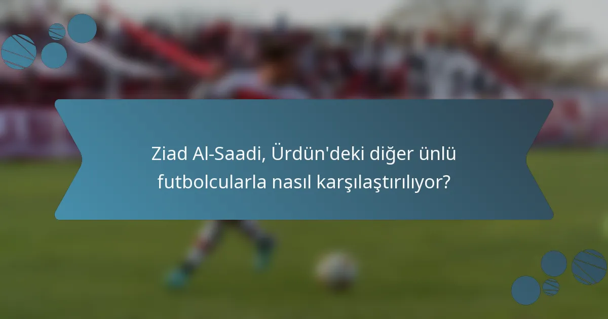 Ziad Al-Saadi, Ürdün'deki diğer ünlü futbolcularla nasıl karşılaştırılıyor?