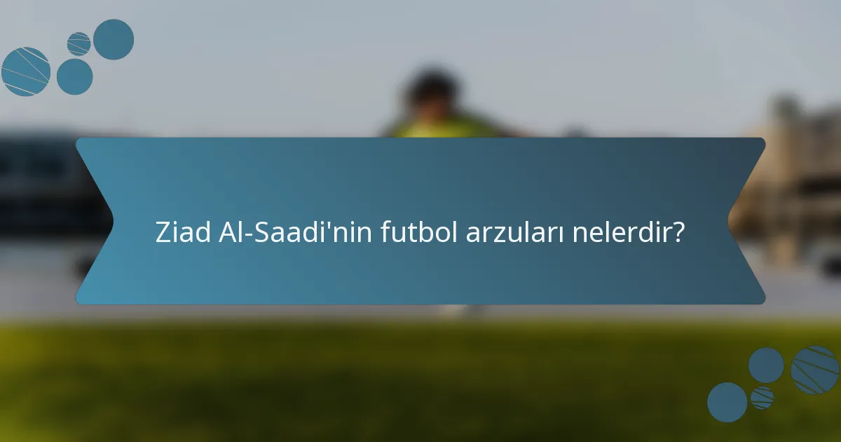 Ziad Al-Saadi'nin futbol arzuları nelerdir?